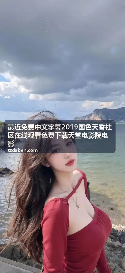 最近免费中文字幕2019国色天香社区在线观看免费下载天堂电影院电影 - 经典爱情回顾